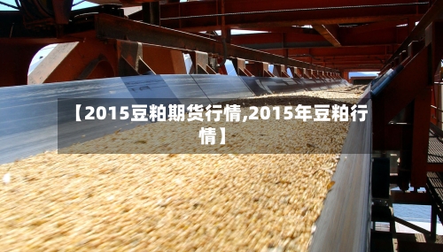 【2015豆粕期货行情,2015年豆粕行情】-第3张图片
