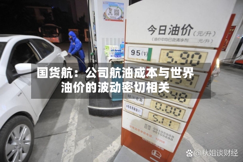 国货航：公司航油成本与世界油价的波动密切相关-第2张图片