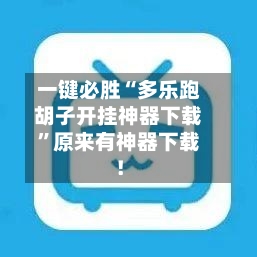一键必胜“多乐跑胡子开挂神器下载”原来有神器下载！-第3张图片