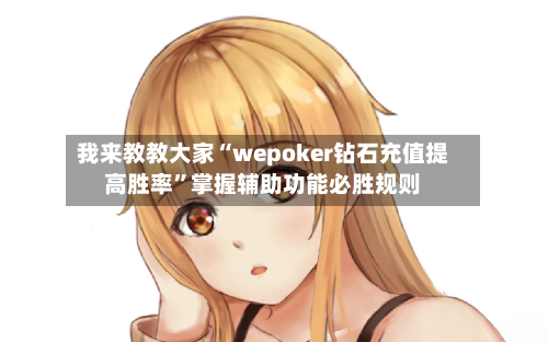我来教教大家“wepoker钻石充值提高胜率”掌握辅助功能必胜规则-第3张图片