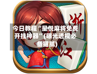 今日教程“星悦麻将免费开挂神器”(曝光透视必备猫腻)
