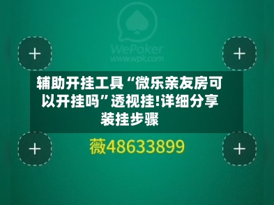 辅助开挂工具“微乐亲友房可以开挂吗”透视挂!详细分享装挂步骤-第2张图片