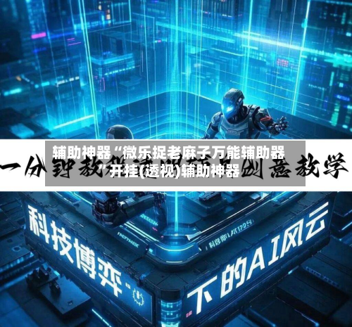 辅助神器“微乐捉老麻子万能辅助器”开挂(透视)辅助神器-第2张图片