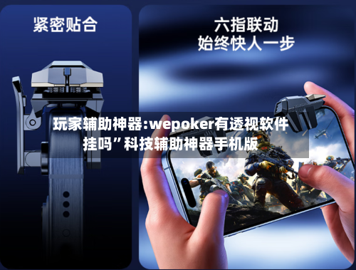 玩家辅助神器:wepoker有透视软件挂吗”科技辅助神器手机版
