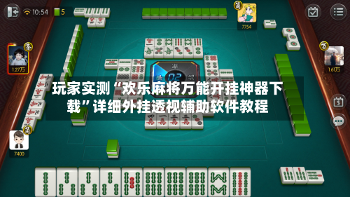 玩家实测“欢乐麻将万能开挂神器下载”详细外挂透视辅助软件教程-第3张图片