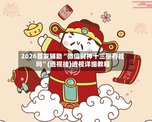 2026首发辅助“微信财神十三张有挂吗”(透视挂)透视详细教程