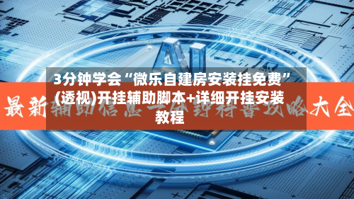 3分钟学会“微乐自建房安装挂免费	”(透视)开挂辅助脚本+详细开挂安装教程-第2张图片