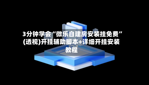 3分钟学会“微乐自建房安装挂免费”(透视)开挂辅助脚本+详细开挂安装教程-第3张图片