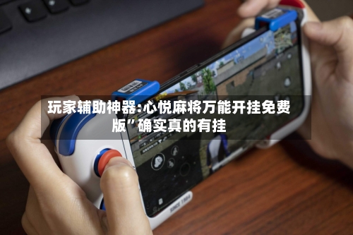 玩家辅助神器:心悦麻将万能开挂免费版”确实真的有挂-第2张图片
