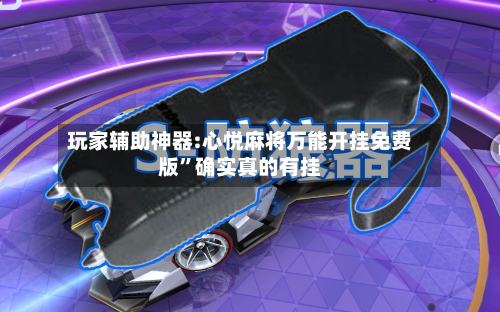 玩家辅助神器:心悦麻将万能开挂免费版”确实真的有挂-第3张图片