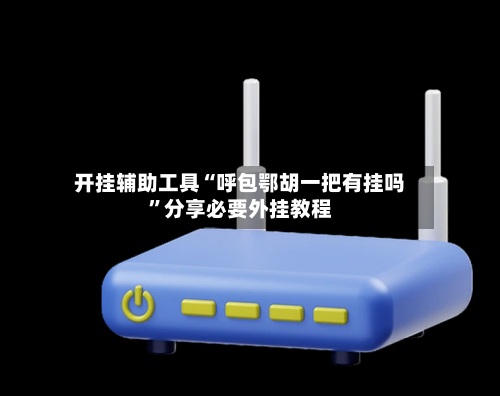 开挂辅助工具“呼包鄂胡一把有挂吗	”分享必要外挂教程-第3张图片