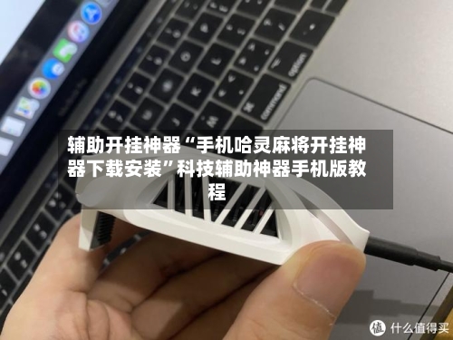 辅助开挂神器“手机哈灵麻将开挂神器下载安装”科技辅助神器手机版教程-第2张图片
