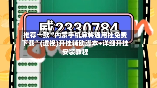 推荐一款“内蒙手机麻将通用挂免费下载	”(透视)开挂辅助脚本+详细开挂安装教程-第2张图片