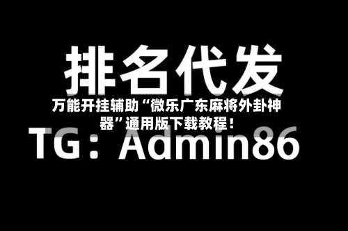 万能开挂辅助“微乐广东麻将外卦神器”通用版下载教程！-第2张图片