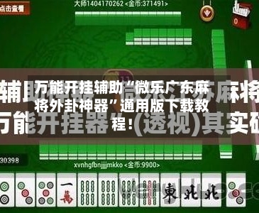 万能开挂辅助“微乐广东麻将外卦神器”通用版下载教程！