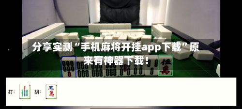 分享实测“手机麻将开挂app下载”原来有神器下载！