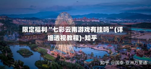限定福利“七彩云南游戏有挂吗	”(详细透视教程)-知乎-第2张图片