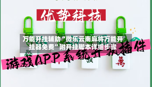 万能开挂辅助“微乐云南麻将万能开挂器免费	”附开挂脚本详细步骤-第2张图片