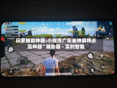 玩家辅助神器:小程序广东雀神麻将必赢神器”辅助器 - 实时智能
