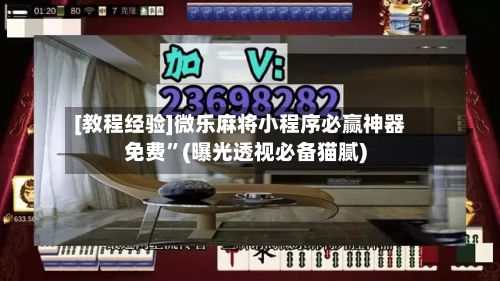 [教程经验]微乐麻将小程序必赢神器免费”(曝光透视必备猫腻)-第2张图片
