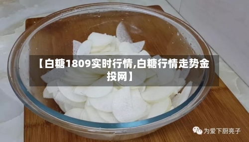 【白糖1809实时行情,白糖行情走势金投网】