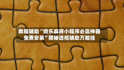 教程辅助“微乐麻将小程序必赢神器免费安装”揭秘透视辅助万能挂