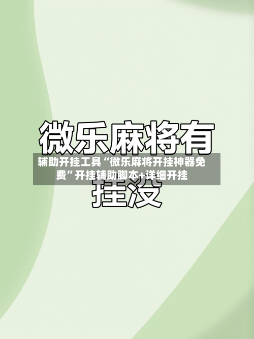 辅助开挂工具“微乐麻将开挂神器免费”开挂辅助脚本+详细开挂-第2张图片
