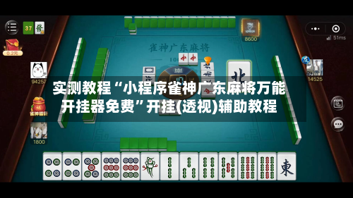 实测教程“小程序雀神广东麻将万能开挂器免费	”开挂(透视)辅助教程-第2张图片