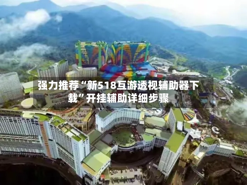 强力推荐“新518互游透视辅助器下载”开挂辅助详细步骤