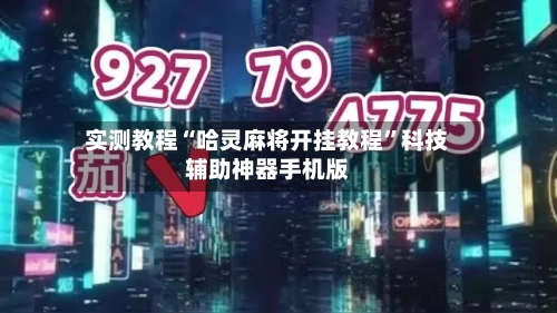 实测教程“哈灵麻将开挂教程”科技辅助神器手机版