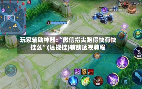 玩家辅助神器:“微信指尖跑得快有快挂么”(透视挂)辅助透视教程-第2张图片