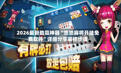 2026最新助赢神器“悠悠麻将开挂免费软件”详细分享装挂步骤-第3张图片