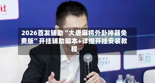 2026首发辅助“大唐麻将外卦神器免费版”开挂辅助脚本+详细开挂安装教程-第2张图片