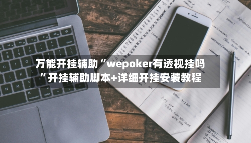万能开挂辅助“wepoker有透视挂吗”开挂辅助脚本+详细开挂安装教程-第2张图片