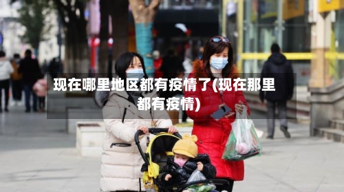 现在哪里地区都有疫情了(现在那里都有疫情)