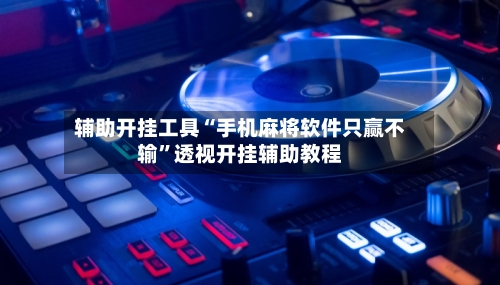 辅助开挂工具“手机麻将软件只赢不输	”透视开挂辅助教程-第2张图片