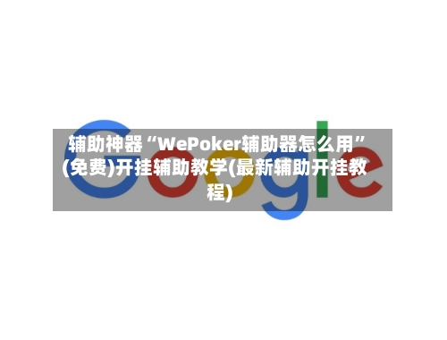 辅助神器“WePoker辅助器怎么用”(免费)开挂辅助教学(最新辅助开挂教程)-第3张图片
