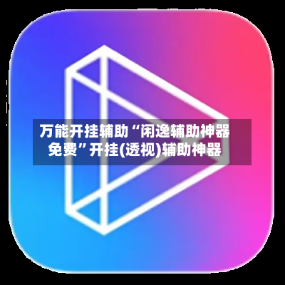 万能开挂辅助“闲逸辅助神器免费”开挂(透视)辅助神器-第2张图片