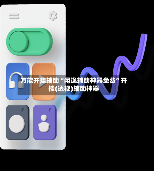 万能开挂辅助“闲逸辅助神器免费	”开挂(透视)辅助神器-第3张图片
