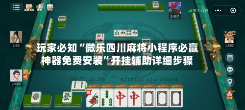 玩家必知“微乐四川麻将小程序必赢神器免费安装”开挂辅助详细步骤-第3张图片