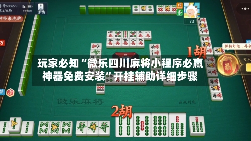 玩家必知“微乐四川麻将小程序必赢神器免费安装”开挂辅助详细步骤