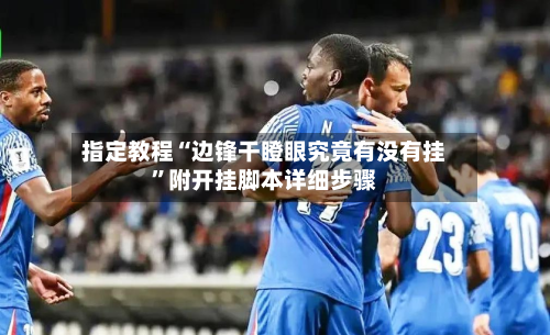 指定教程“边锋干瞪眼究竟有没有挂”附开挂脚本详细步骤