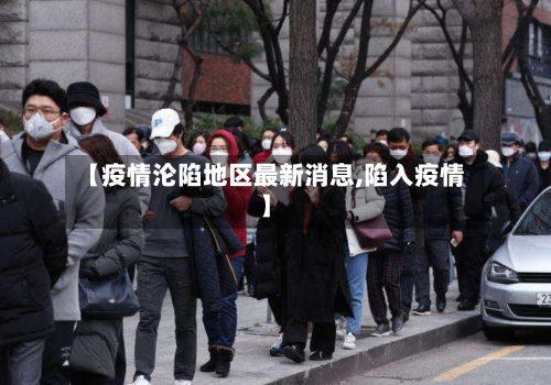 【疫情沦陷地区最新消息,陷入疫情】