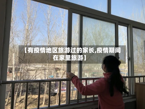 【有疫情地区旅游过的家长,疫情期间在家里旅游】