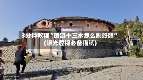 3分钟教程“闽游十三水怎么刷好牌”(曝光透视必备猫腻)