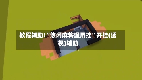 教程辅助!“悠闲麻将通用挂”开挂(透视)辅助