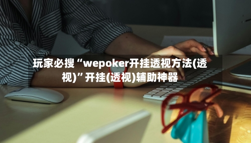 玩家必搜“wepoker开挂透视方法(透视)”开挂(透视)辅助神器-第2张图片