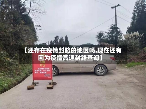 【还存在疫情封路的地区吗,现在还有因为疫情高速封路查询】-第2张图片