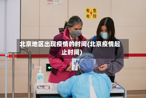 北京地区出现疫情的时间(北京疫情起止时间)