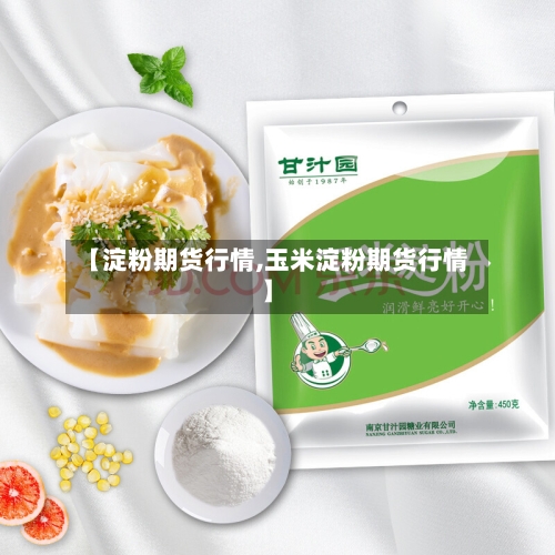 【淀粉期货行情,玉米淀粉期货行情】